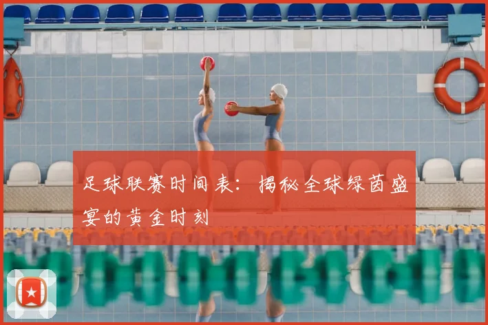 足球联赛时间表:揭秘全球绿茵盛宴的黄金时刻