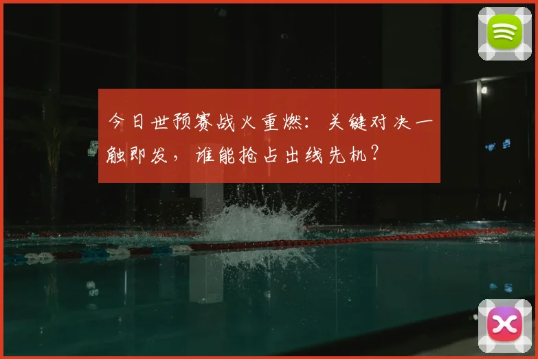 今日世预赛战火重燃:关键对决一触即发,谁能抢占出线先机?