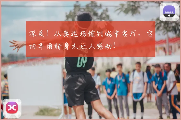 深度!从奥运场馆到城市客厅,它的华丽转身太让人感动!