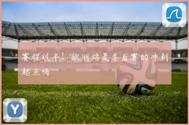 赛程过半!欧洲站是季后赛的冲刺起点吗