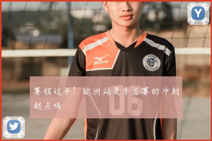 赛程过半！欧洲站是季后赛的冲刺起点吗