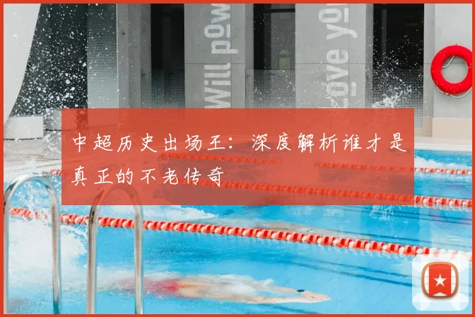 中超历史出场王:深度解析谁才是真正的不老传奇
