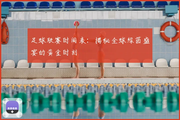 足球联赛时间表:揭秘全球绿茵盛宴的黄金时刻