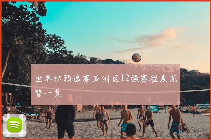 世界杯预选赛亚洲区12强赛程表完整一览
