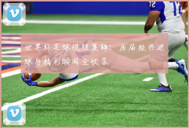 世界杯足球视频集锦：历届经典进球与精彩瞬间全收录